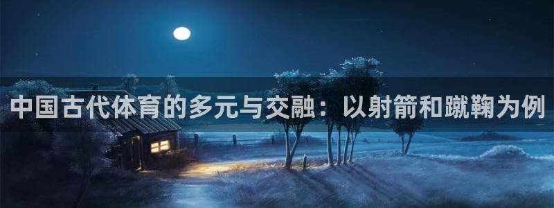 米兰体育官网下载平台注册要钱吗是真的吗:中国古代体育的多元与